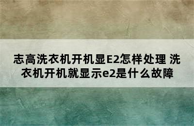 志高洗衣机开机显E2怎样处理 洗衣机开机就显示e2是什么故障